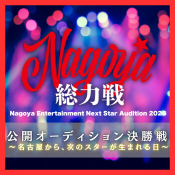 Nagoya総力戦　NAGOYA ENTERTAINMENT NEXT STAR AUDITION 6/13 公開オーディション決勝戦 〜名古屋から、次のスターが生まれる日〜