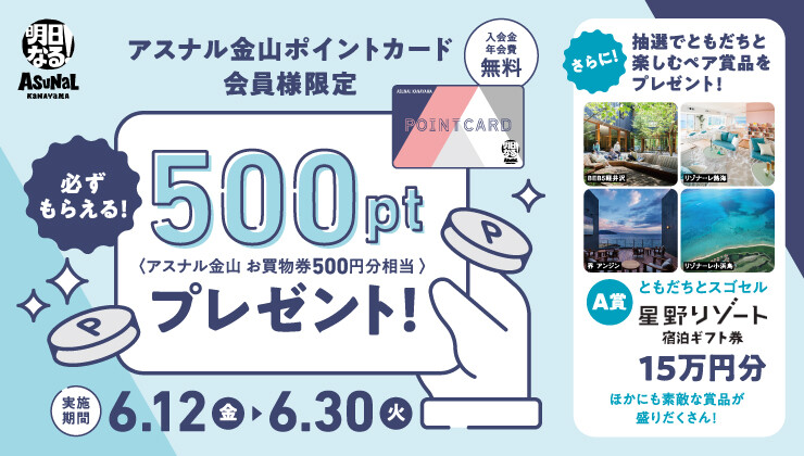 アスナル金山ポイントカード会員様限定 〈アスナル金山 お買物券500円分相当〉 必ずもらえる！500ptプレゼント（夏）